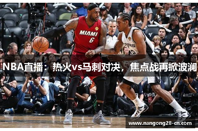 NBA直播：热火vs马刺对决，焦点战再掀波澜