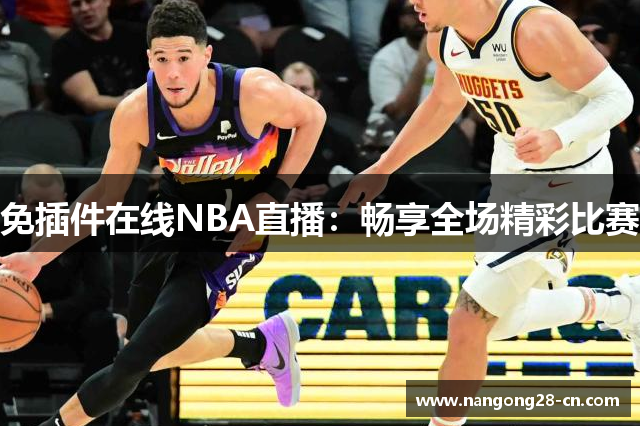 免插件在线NBA直播：畅享全场精彩比赛