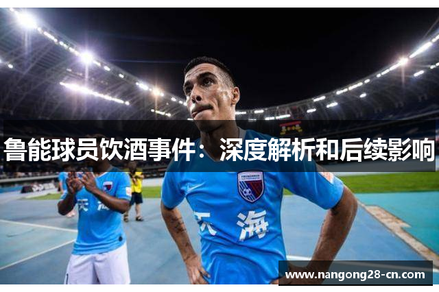 鲁能球员饮酒事件：深度解析和后续影响
