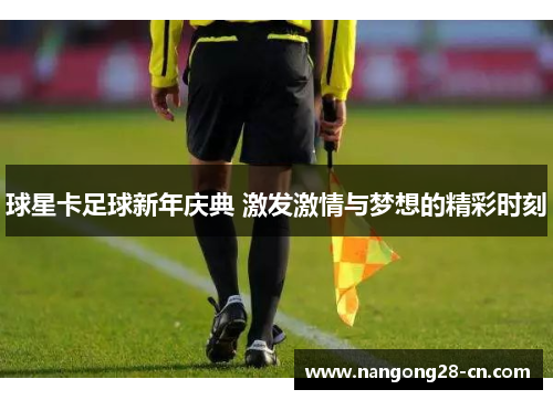 球星卡足球新年庆典 激发激情与梦想的精彩时刻