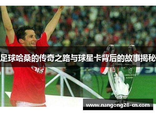 足球哈桑的传奇之路与球星卡背后的故事揭秘