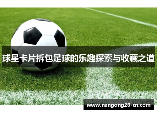 球星卡片拆包足球的乐趣探索与收藏之道
