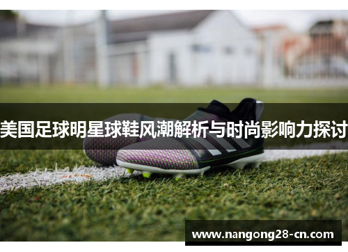 美国足球明星球鞋风潮解析与时尚影响力探讨
