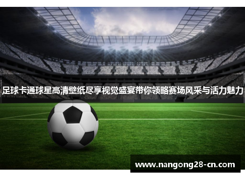 足球卡通球星高清壁纸尽享视觉盛宴带你领略赛场风采与活力魅力