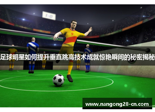 足球明星如何提升垂直跳高技术成就惊艳瞬间的秘密揭秘
