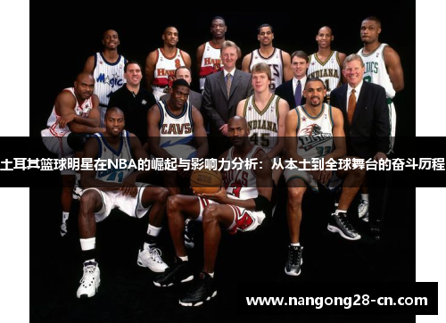 土耳其篮球明星在NBA的崛起与影响力分析：从本土到全球舞台的奋斗历程