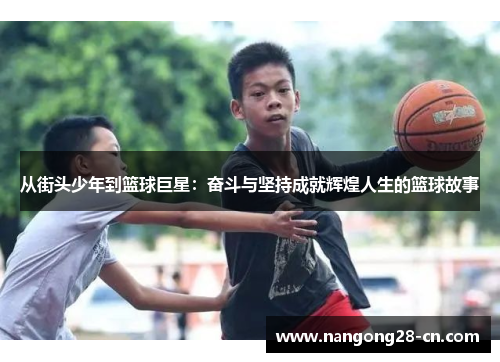 从街头少年到篮球巨星：奋斗与坚持成就辉煌人生的篮球故事