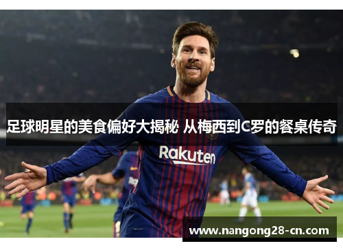足球明星的美食偏好大揭秘 从梅西到C罗的餐桌传奇