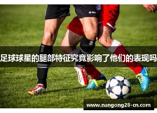 足球球星的腿部特征究竟影响了他们的表现吗