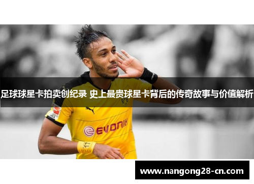足球球星卡拍卖创纪录 史上最贵球星卡背后的传奇故事与价值解析