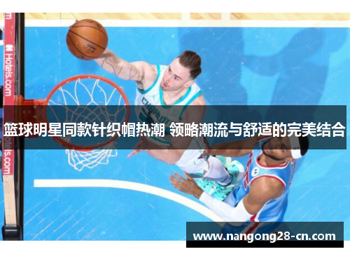 篮球明星同款针织帽热潮 领略潮流与舒适的完美结合