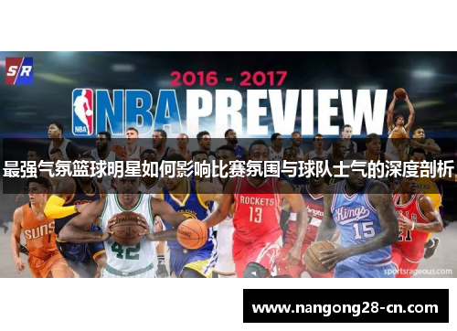 最强气氛篮球明星如何影响比赛氛围与球队士气的深度剖析