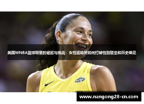 美国WNBA篮球明星的崛起与挑战：女性运动员如何打破性别壁垒和历史偏见